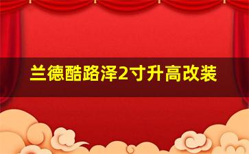 兰德酷路泽2寸升高改装