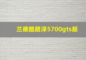 兰德酷路泽5700gts版