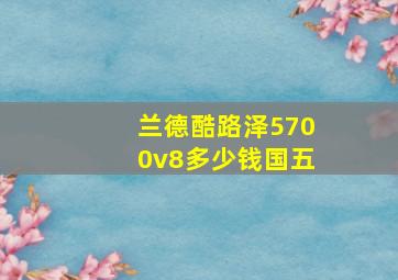 兰德酷路泽5700v8多少钱国五