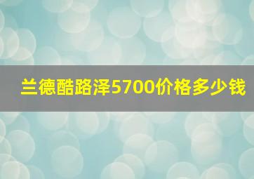 兰德酷路泽5700价格多少钱