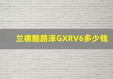 兰德酷路泽GXRV6多少钱