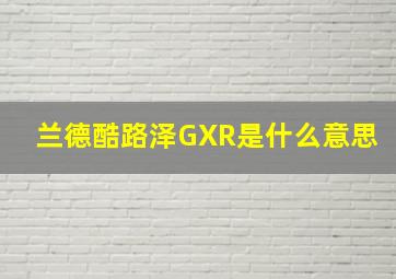 兰德酷路泽GXR是什么意思