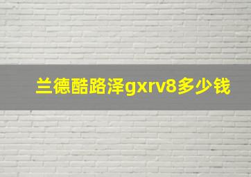 兰德酷路泽gxrv8多少钱