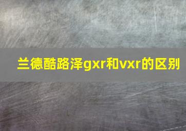 兰德酷路泽gxr和vxr的区别