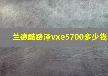 兰德酷路泽vxe5700多少钱