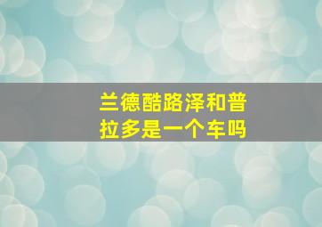 兰德酷路泽和普拉多是一个车吗