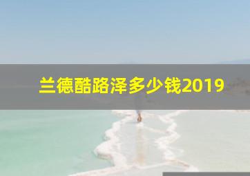 兰德酷路泽多少钱2019