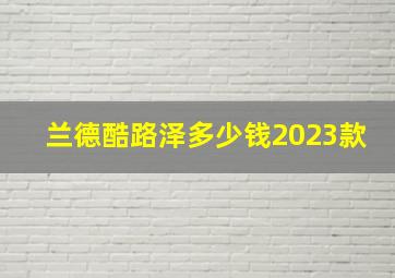 兰德酷路泽多少钱2023款