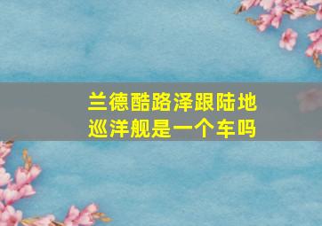 兰德酷路泽跟陆地巡洋舰是一个车吗