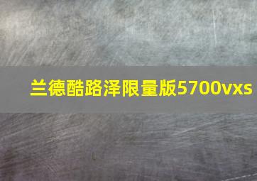 兰德酷路泽限量版5700vxs