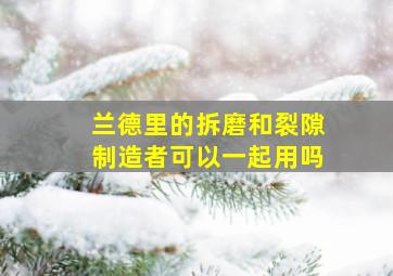 兰德里的拆磨和裂隙制造者可以一起用吗