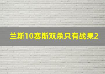 兰斯10赛斯双杀只有战果2