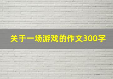 关于一场游戏的作文300字