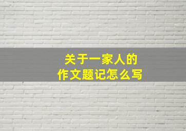 关于一家人的作文题记怎么写