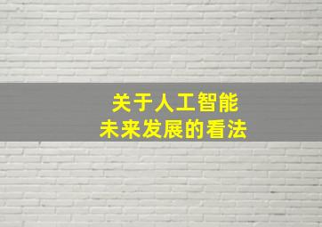 关于人工智能未来发展的看法