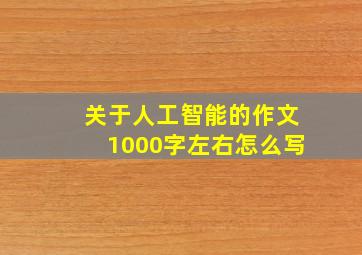 关于人工智能的作文1000字左右怎么写