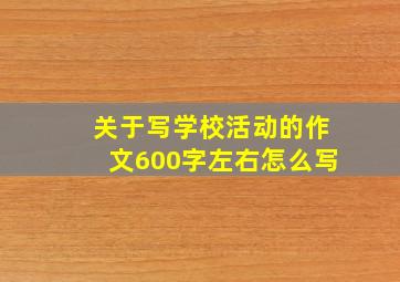 关于写学校活动的作文600字左右怎么写