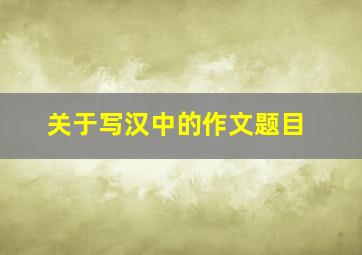 关于写汉中的作文题目