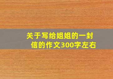 关于写给姐姐的一封信的作文300字左右