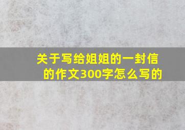 关于写给姐姐的一封信的作文300字怎么写的