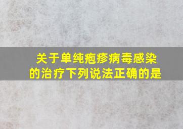 关于单纯疱疹病毒感染的治疗下列说法正确的是