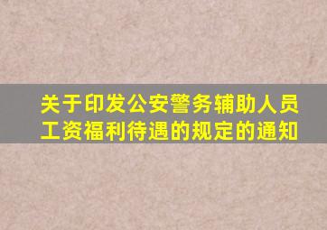 关于印发公安警务辅助人员工资福利待遇的规定的通知