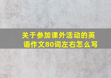 关于参加课外活动的英语作文80词左右怎么写