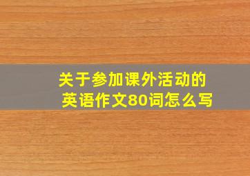 关于参加课外活动的英语作文80词怎么写