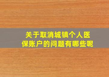 关于取消城镇个人医保账户的问题有哪些呢