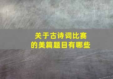 关于古诗词比赛的美篇题目有哪些