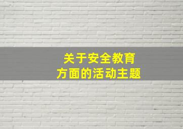 关于安全教育方面的活动主题