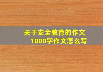 关于安全教育的作文1000字作文怎么写