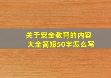 关于安全教育的内容大全简短50字怎么写