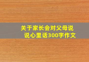 关于家长会对父母说说心里话300字作文