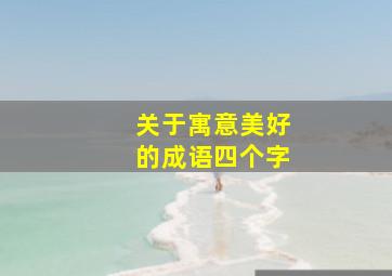 关于寓意美好的成语四个字