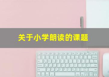 关于小学朗读的课题