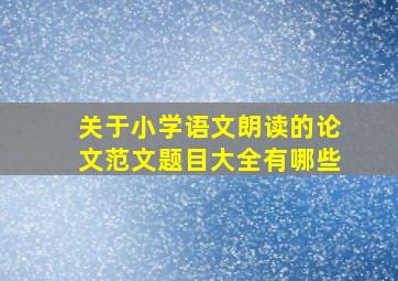 关于小学语文朗读的论文范文题目大全有哪些