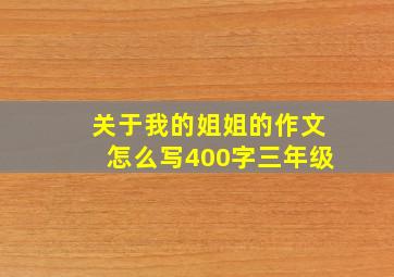 关于我的姐姐的作文怎么写400字三年级