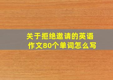 关于拒绝邀请的英语作文80个单词怎么写