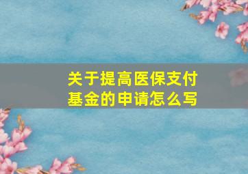 关于提高医保支付基金的申请怎么写