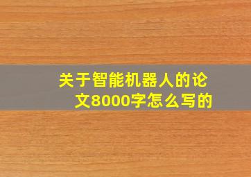 关于智能机器人的论文8000字怎么写的