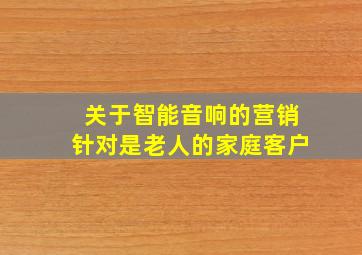 关于智能音响的营销针对是老人的家庭客户