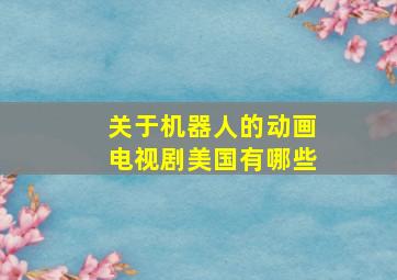 关于机器人的动画电视剧美国有哪些