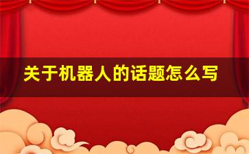 关于机器人的话题怎么写