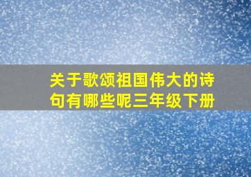 关于歌颂祖国伟大的诗句有哪些呢三年级下册