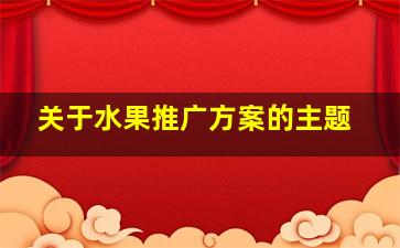 关于水果推广方案的主题