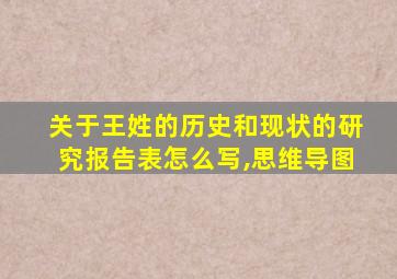 关于王姓的历史和现状的研究报告表怎么写,思维导图