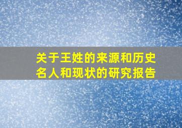 关于王姓的来源和历史名人和现状的研究报告