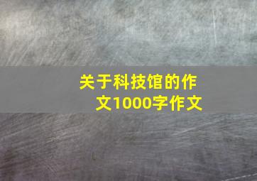 关于科技馆的作文1000字作文