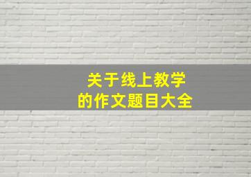 关于线上教学的作文题目大全